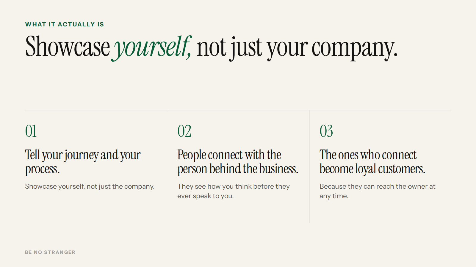Showcase yourself, not just your company: tell your journey, people connect with the person, and the ones who connect become loyal customers